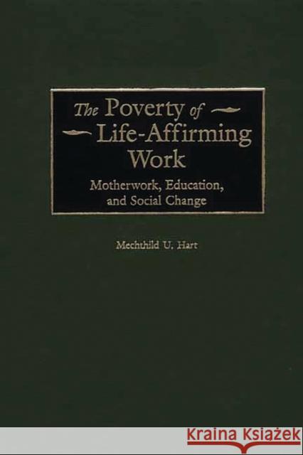 The Poverty of Life-Affirming Work: Motherwork, Education, and Social Change Hart, Mechthild 9780313317767 Greenwood Press - książka