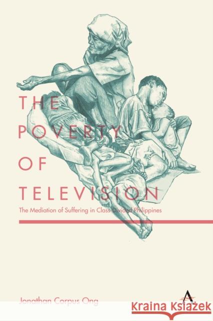 The Poverty of Television: The Mediation of Suffering in Class-Divided Philippines Jonathan Corpus Ong   9781783087006 Anthem Press - książka