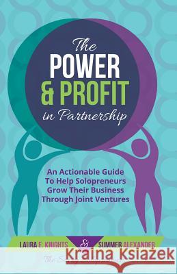 The Power & Profit in Partnership: An Actionable Guide to Help Solopreneurs Grow Their Business Through Joint Ventures Laura E. Knights Summer Alexander 9780692661048 Laura Knights - książka