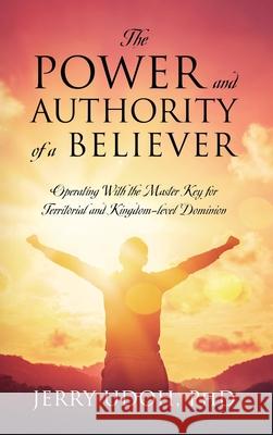 The Power and Authority of a Believer: Operating With the Master Key for Territorial and Kingdom-level Dominion Jerry Udoh 9781977286635 Outskirts Press - książka