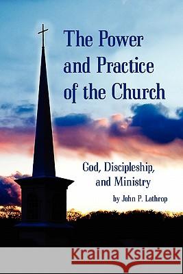 The Power and Practice of the Church: God, Discipleship, and Ministry John P. Lathrop 9780981692555 J. Timothy King - książka