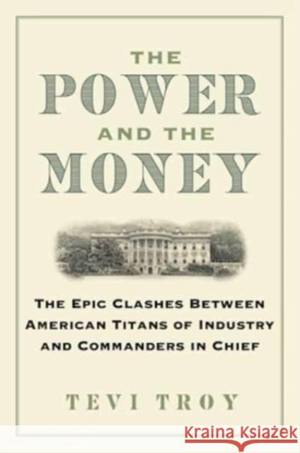 The Power and the Money: The Epic Clashes Between Commanders in Chief and Titans of Industry Tevi Troy 9781684515400 Regnery Publishing Inc - książka