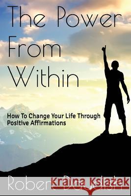 The Power From Within: How To Change Your Life Through Positive Affirmations Daudish, Robert 9781518749599 Createspace - książka