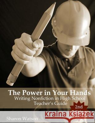 The Power in Your Hands: Writing Nonfiction in High School, 2nd Edition: Teacher's Guide Sharon Watson 9781519417879 Createspace Independent Publishing Platform - książka