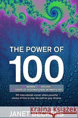 The Power of 100: 100 International Women Share Powerful Stories of How to Stay Focused on Your Dreams Janet Beckers 9780987094407 Wonderful Web Press - książka