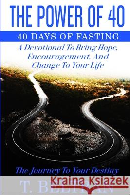 The Power Of 40: The Journey to Your Destiny - 40 Days of Fasting T Beltran 9781087906263 IngramSpark - książka