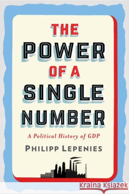 The Power of a Single Number: A Political History of GDP Lepenies, Philipp 9780231175104 Columbia University Press - książka