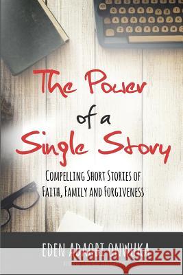 The Power of a Single Story: Compelling Short Stories of Faith, Family and Forgiveness Eden Adaobi Onwuka Angela R. Edwards 9781945117985 Pearly Gates Publishing, LLC - książka