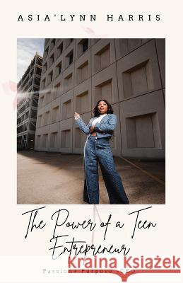 The Power of a Teen Entrepreneur Asia'lynn Harris   9781734798555 Author - książka