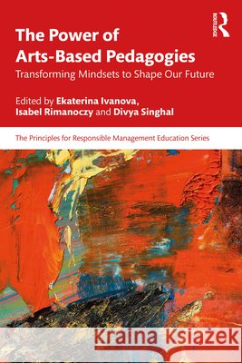The Power of Arts-Based Pedagogies: Transforming Mindsets to Shape Our Future Ekaterina Ivanova Isabel Rimanoczy Divya Singhal 9781041099598 Routledge - książka