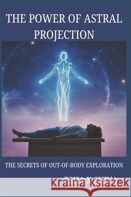 The Power of Astral Projection: The Secrets of Out-of-Body Exploration Venkatesan, Prabadevi, X. Shiva, Esha 9798294937744 Independently Published - książka