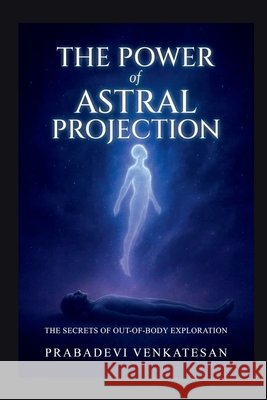 The Power of Astral Projection: The Secrets of Out-of-Body Exploration Prabadevi Venkatesan 9798901367117 Notion Press - książka