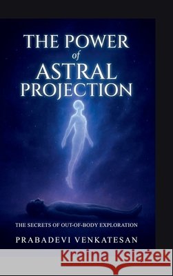 The Power of Astral Projection: The Secrets of Out-of-Body Exploration Prabadevi Venkatesan 9798901367124 Notion Press - książka