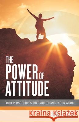 The Power of Attitude: Eight Perspectives That Will Change Your World Bruce R. Witt 9780996571470 Leadership Revolution - książka