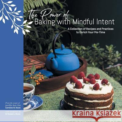 The Power of Baking with Mindful Intent: A Collection of Recipes and Practices to Enrich Your Me-Time Caroline W Rowe, Dr Susan L Rowe 9781504313063 Balboa Press Au - książka