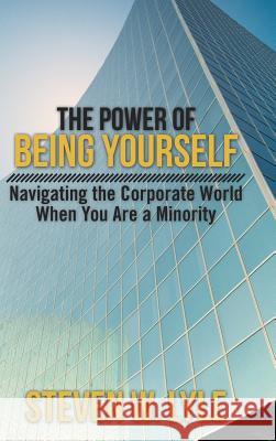 The Power of Being Yourself: Navigating the Corporate World When You Are a Minority Lyle, Steven W. 9781475976625 iUniverse.com - książka