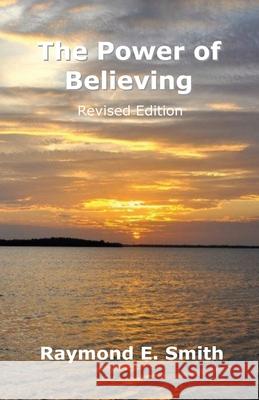 The Power of Believing Revised Edition Raymond E. Smith 9781535524452 Createspace Independent Publishing Platform - książka