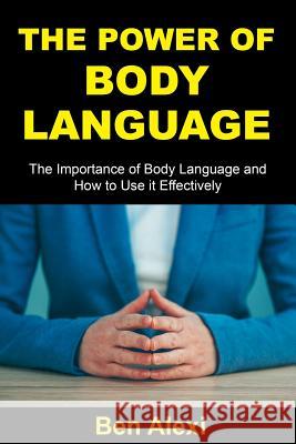 The Power of Body Language: The Importance of Body Language and How to Use It Effectively Ben Alei 9781543070347 Createspace Independent Publishing Platform - książka