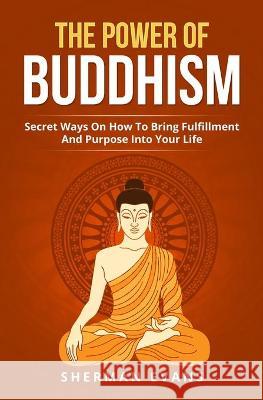 The Power Of Buddhism: Secret Ways On How To Bring Fulfillment And Purpose Into Your Life Sherman Evans 9781646962273 M & M Limitless Online Inc. - książka