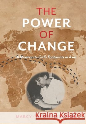 The Power of Change: A Mennonite Girl's Footprints in Asia Marcy Ninomiya Maya Morton-Ninomiya 9781039128149 FriesenPress - książka