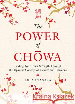 The Power of Chowa: Finding Your Inner Strength Through the Japanese Concept of Balance and Harmony Tanaka, Akemi 9780063007482 Harper Design - książka