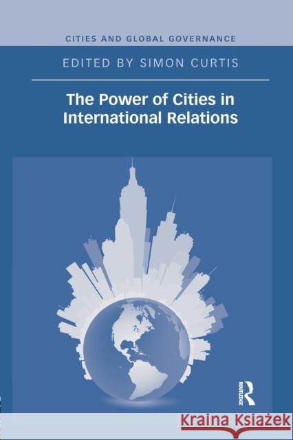 The Power of Cities in International Relations Simon Curtis   9781138696860 Routledge - książka