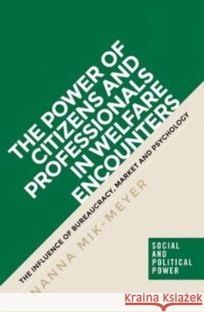 The Power of Citizens and Professionals in Welfare Encounters: The Influence of Bureaucracy, Market and Psychology Nanna Mik-Meyer 9781526110299 Manchester University Press - książka