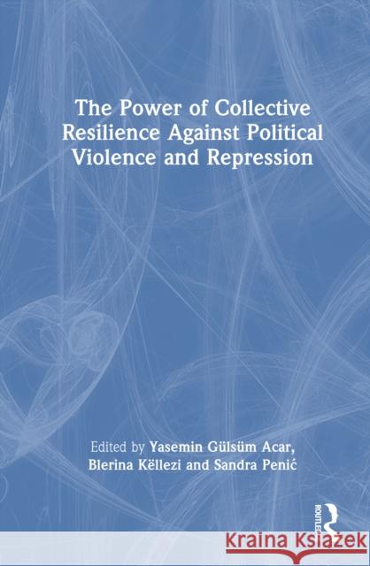The Power of Collective Resilience Against Political Violence and Repression Yasemin Gulsum Acar Blerina K?llezi Sandra Penic 9781032708539 Routledge - książka