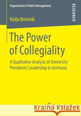 The Power of Collegiality: A Qualitative Analysis of University Presidents' Leadership in Germany Bieletzki, Nadja 9783658204884 Springer vs - książka