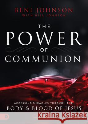 The Power of Communion: Accessing Miracles Through the Body and Blood of Jesus Beni Johnson Bill Johnson 9780768445466 Destiny Image Incorporated - książka