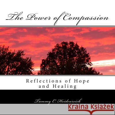 The Power of Compassion: Reflections of Hope and Healing Tammy C. Heidenreich 9781482723335 Createspace - książka