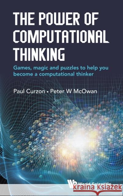 The Power of Computational Thinking: Games, Magic and Puzzles to Help You Become a Computational Thinker Peter William McOwan Paul Curzon 9781786341839 World Scientific Publishing Europe Ltd - książka