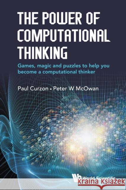 The Power of Computational Thinking: Games, Magic and Puzzles to Help You Become a Computational Thinker Peter William McOwan Paul Curzon 9781786341846 World Scientific Publishing Europe Ltd - książka