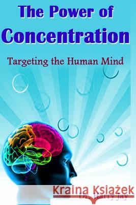 The Power of Concentration: Targeting the Human Mind Dr Harry Jay 9781496076465 Createspace - książka