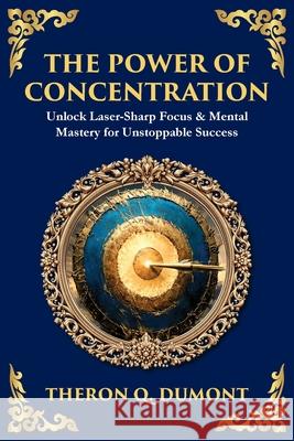 The Power of Concentration: Unlock Laser-Sharp Focus & Mental Mastery for Unstoppable Success Theron Q. Dumont Tim Zengerink 9781806297832 Library of Alexandria - książka