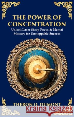 The Power of Concentration: Unlock Laser-Sharp Focus & Mental Mastery for Unstoppable Success (Deluxe Hardbound Edition) Dumont, Theron Q., Zengerink, Tim 9781806297849 Library of Alexandria - książka