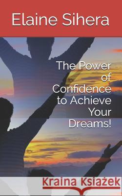 The Power of Confidence to Achieve Your Dreams! Elaine Sihera 9781791696573 Independently Published - książka