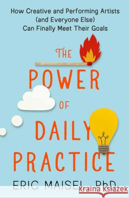 The Power of Daily Practice: How Creative and Performing Artists (and Everyone Else) Can Finally Meet Their Goals Eric Maisel 9781608687060 New World Library - książka