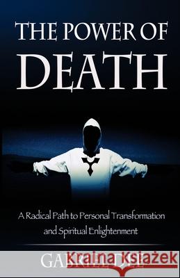 The Power of Death: A Radical Path to Personal Transformation and Spiritual Enlightenment Gabriel Dee 9781515019916 Createspace Independent Publishing Platform - książka