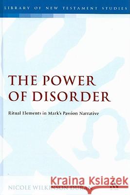 The Power of Disorder: Ritual Elements in Mark's Passion Narrative Duran, Nicole Wilkinson 9780567033062 T & T Clark International - książka