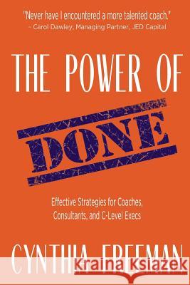 The Power of Done: Effective Strategies for Coaches, Consultants, and C-Level Execs Cynthia Freeman 9781532827204 Createspace Independent Publishing Platform - książka