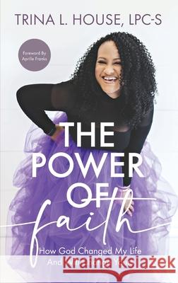 The Power of Faith: How God Changed My Life And Will Change Yours Trina House 9781644845875 Purposely Created Publishing Group - książka