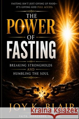 The Power of Fasting: Breaking Strongholds and Humbling the Soul Blair, Joy 9798197210364 Independently Published - książka
