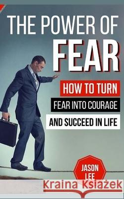 The Power Of Fear: How To Turn Fear Into Courage And Succeed In Life Jason Lee 9781517167769 Createspace Independent Publishing Platform - książka