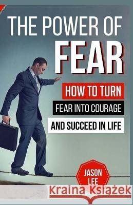 The Power of Fear: How to Turn Fear Into Courage and Succeed in Life Jason Lee 9781523891733 Createspace Independent Publishing Platform - książka