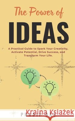 The Power of Ideas: A Practical Guide to Spark Your Creativity, Activate Potential, Drive Success, and Transform Your Life. Pradip Das 9798327993532 Independently Published - książka