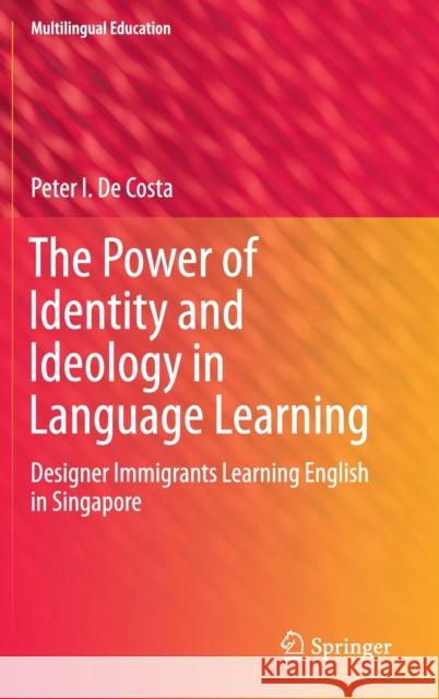 The Power of Identity and Ideology in Language Learning: Designer Immigrants Learning English in Singapore de Costa, Peter I. 9783319302096 Springer - książka
