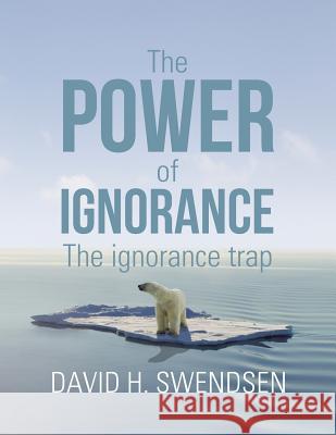 The Power of Ignorance: The Ignorance Trap David H. Swendsen 9781984567529 Xlibris Us - książka