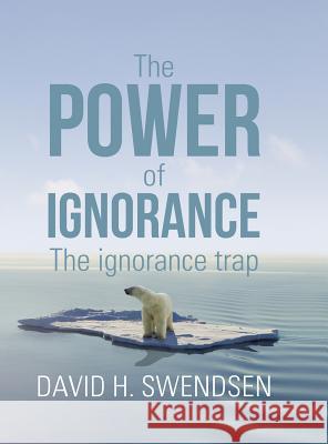 The Power of Ignorance: The Ignorance Trap David H. Swendsen 9781984567536 Xlibris Us - książka