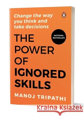 The Power of Ignored Skills: Change the Way You Think and Take Decisions Manoj Tripathi 9780143470397 Penguin Business - książka